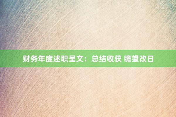 财务年度述职呈文：总结收获 瞻望改日